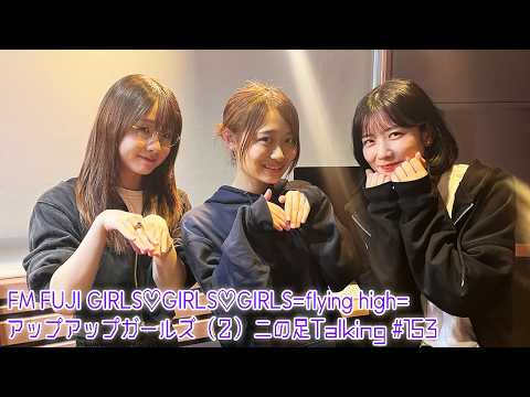 【2026.6.4放送】FM FUJI GIRLS♡GIRLS♡GIRLS=flying high= アップアップガールズ（２）二の足Talking #153（高萩千夏・新倉愛海・藤永みれい）