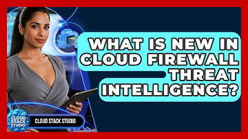 What Is New In Cloud Firewall Threat Intelligence? - Cloud Stack Studio