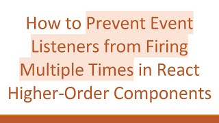 How to Prevent Event Listeners from Firing Multiple Times in React Higher-Order Components