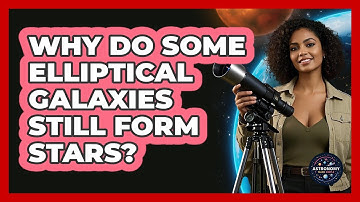 Why Do Some Elliptical Galaxies Still Form Stars? - Astronomy Made Simple