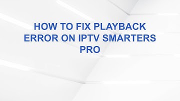 How to Fix Playback Error on IPTV Smarters Pro