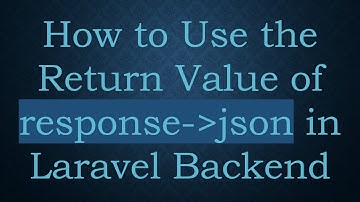 How to Use the Return Value of response- json in Laravel Backend