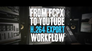 FROM FCPX TO YOUTUBE - my h264 Export Workflow