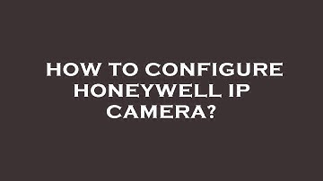 How to configure honeywell ip camera?