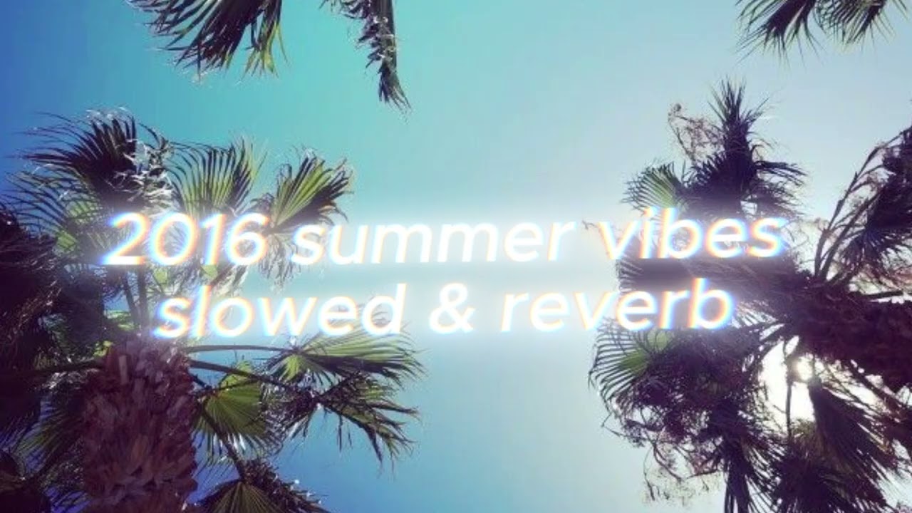 2016 summer playlist but is slowed & reverb