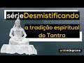 DESMISTIFICANDO   A TRADIÇÃO ESPIRITUAL DO TANTRA