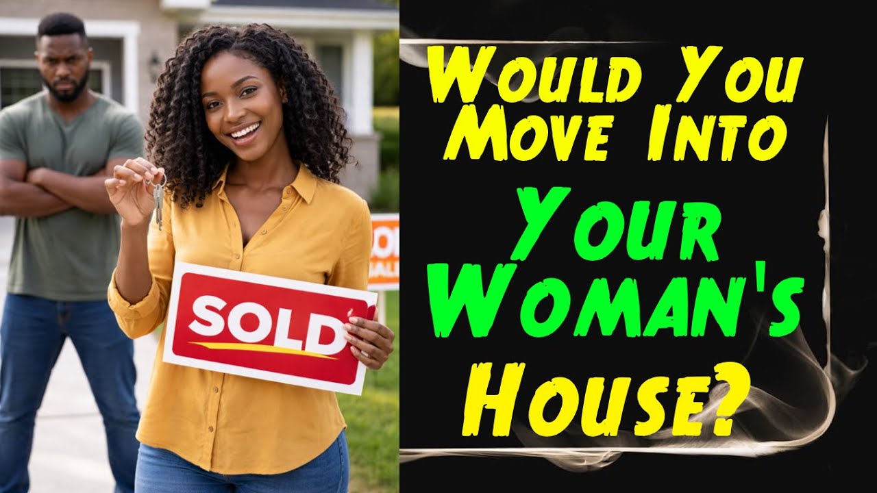 Would You Move Into A Woman's House If She Had Better Accommodation?