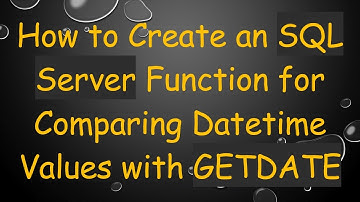 How to Create an SQL Server Function for Comparing Datetime Values with GETDATE