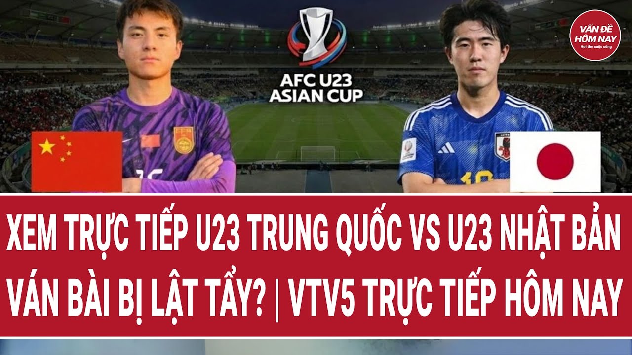 Xem trực tiếp U23 Trung Quốc vs U23 Nhật Bản: Ván bài bị lật tẩy? | VTV5 trực tiếp hôm nay