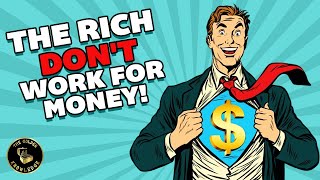 The Rich Don't Work For Money!