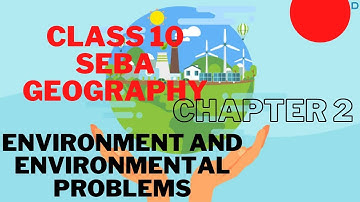 ENVIRONMENT AND ENVIRONMENTAL PROBLEMS| CLASS 10| SEBA|SOCIAL SCIENCE| GEOGRAPHY CHAPTER 2