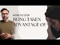 How to Stop Being Taken Advantage Of!