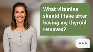 What vitamins should I take after having my thyroid removed? | After Thyroid: What to Take