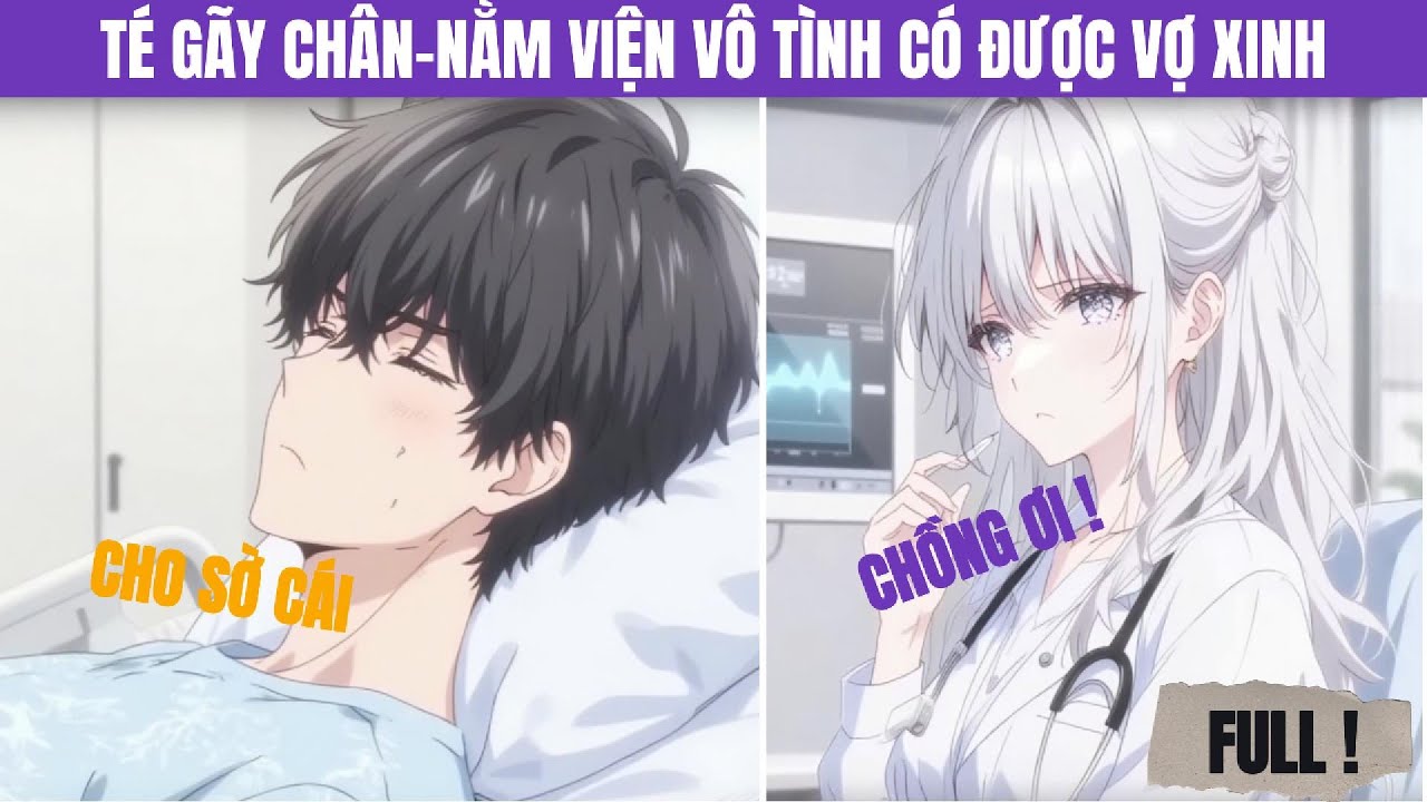 [Full] Thanh Niên Té Gãy Chân, Nằm Viện - Hôn Mê Nói Sản, Vô Tình Có Được Vợ Xinh
