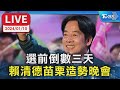 【LIVE】選前倒數三天 賴清德苗栗造勢晚會