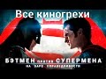 Все киногрехи и киноляпы фильма "Бэтмен против Супермена: На заре справедливости"