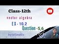 class 12th vector algebra exercise 10.2 question 5,6