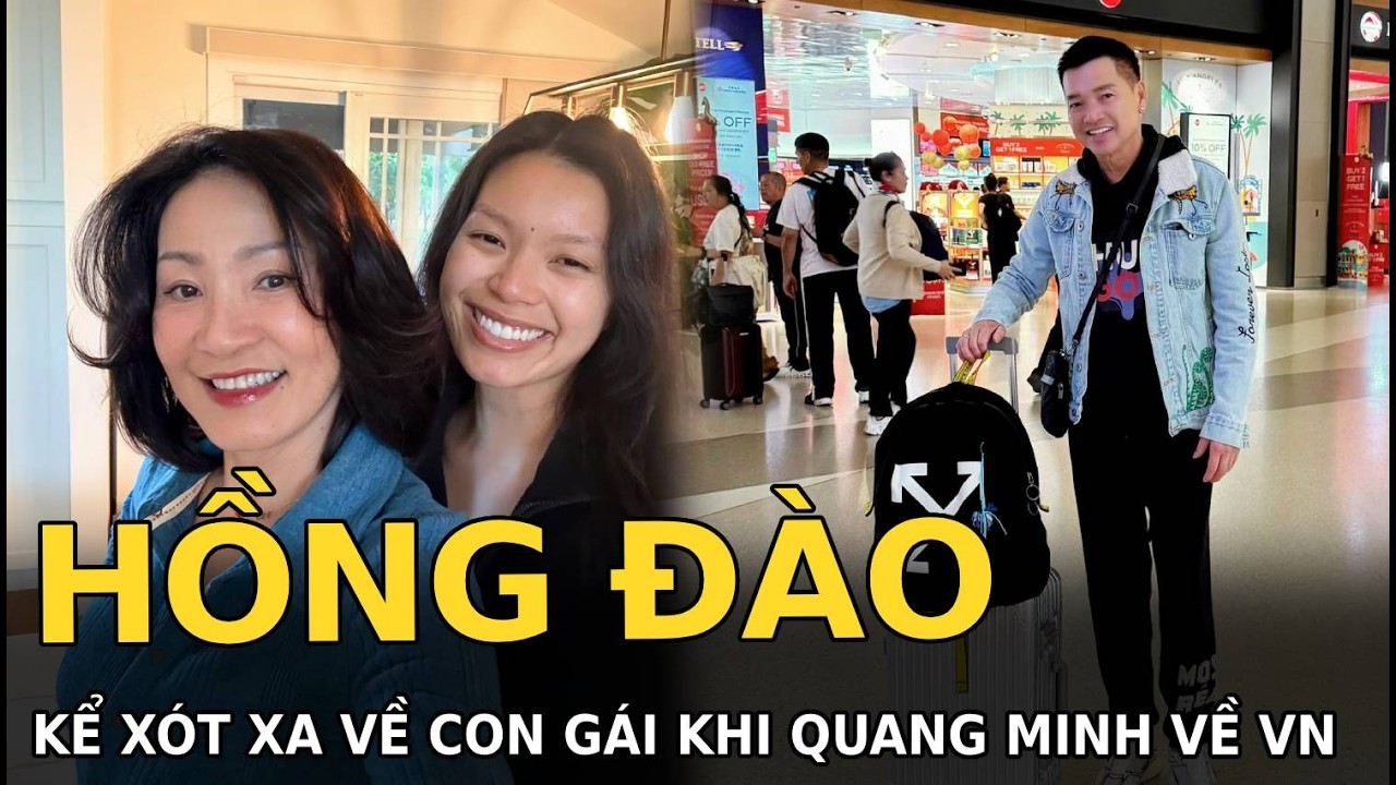 Hồng Đào kể xót xa về con gái khi Quang Minh về VN