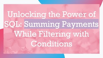 Unlocking the Power of SQL: Summing Payments While Filtering with Conditions