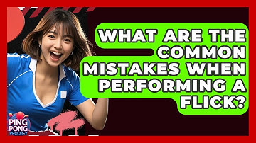 What Are The Common Mistakes When Performing A Flick? - Ping Pong Prodigy