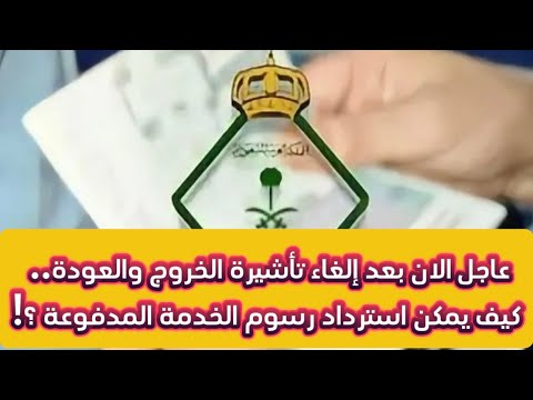 عاجل الان بعد إلغاء تأشيرة الخروج والعودة كيف يمكن استرداد رسوم الخدمة المدفوعة عاجل أخبار