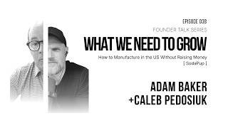 Ep. 038 | How to Manufacture in the US Without Raising Money | Adam Baker