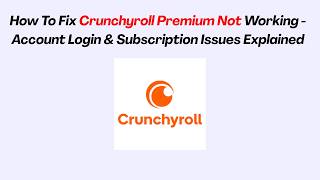 How To Fix Crunchyroll Premium Not Working - Account Login & Subscription Issues Explained