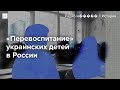 Что происходит с украинскими детьми, насильно вывезенными в Россию