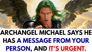 Archangel Michael says he has a message from your person, and it's urgent.