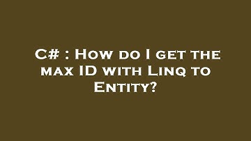 C# : How do I get the max ID with Linq to Entity?