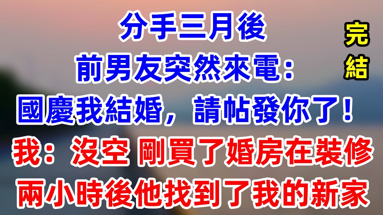分手三月後，前男友突然來電：國慶我結婚，請帖發你了！我回答：沒空，我剛買了婚房在裝修！兩小時後，他找到了我的新家小區!  