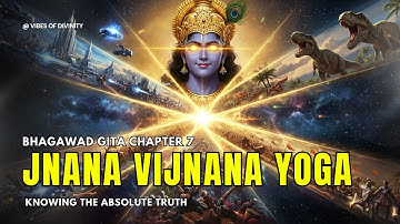 Bhagavad Gita Chapter 7: The Source of All – Knowing the Absolute Truth