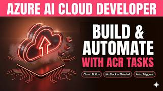 ACR Tasks Explained — Cloud Builds, Auto Triggers & Multi-Step Workflows | Azure AI Cloud Developer