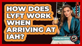 How Does Lyft Work When Arriving at IAH?