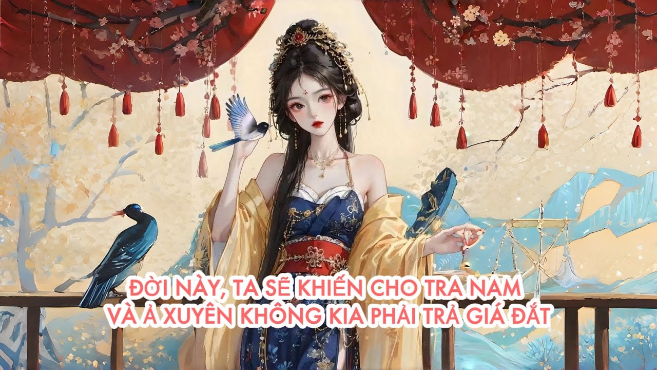 [FULL] ĐỜI NÀY, TA SẼ KHIẾN CHO TRA NAM VẢ Ả XUYÊN KHÔNG KIA PHẢI TRẢ GIÁ ĐẮT