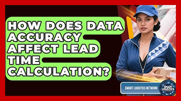 How Does Data Accuracy Affect Lead Time Calculation? - Smart Logistics Network