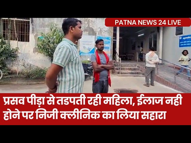 बगहा में प्रसव पीड़ा से तड़पती रही महिला, इलाज के अभाव में परिजनों ने निजी क्लिनिक का लिया सहारा।