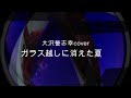 大沢誉志幸cover ガラス越しに消えた夏