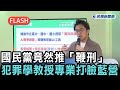 快新聞／台灣開倒車？國民黨竟然推「鞭刑」　犯罪學教授專業打臉藍營－民視新聞