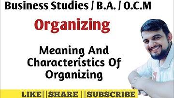 Business Studies |B.A. /O.C.M | Chapter -4 Organizing |Meaning  And Characteristics Of organizing |
