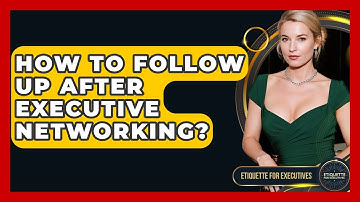 How To Follow Up After Executive Networking? - Etiquette for Executives