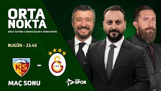 Kayserispor - Galatasaray | Orta Nokta - Erkut Öztürk & Erman Özgür & Tümer Metin