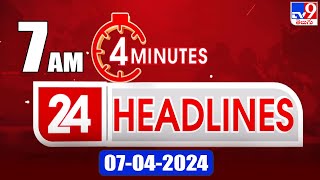 4 Minutes 24 Headlines | 7 AM | 07-04-2024 - TV9