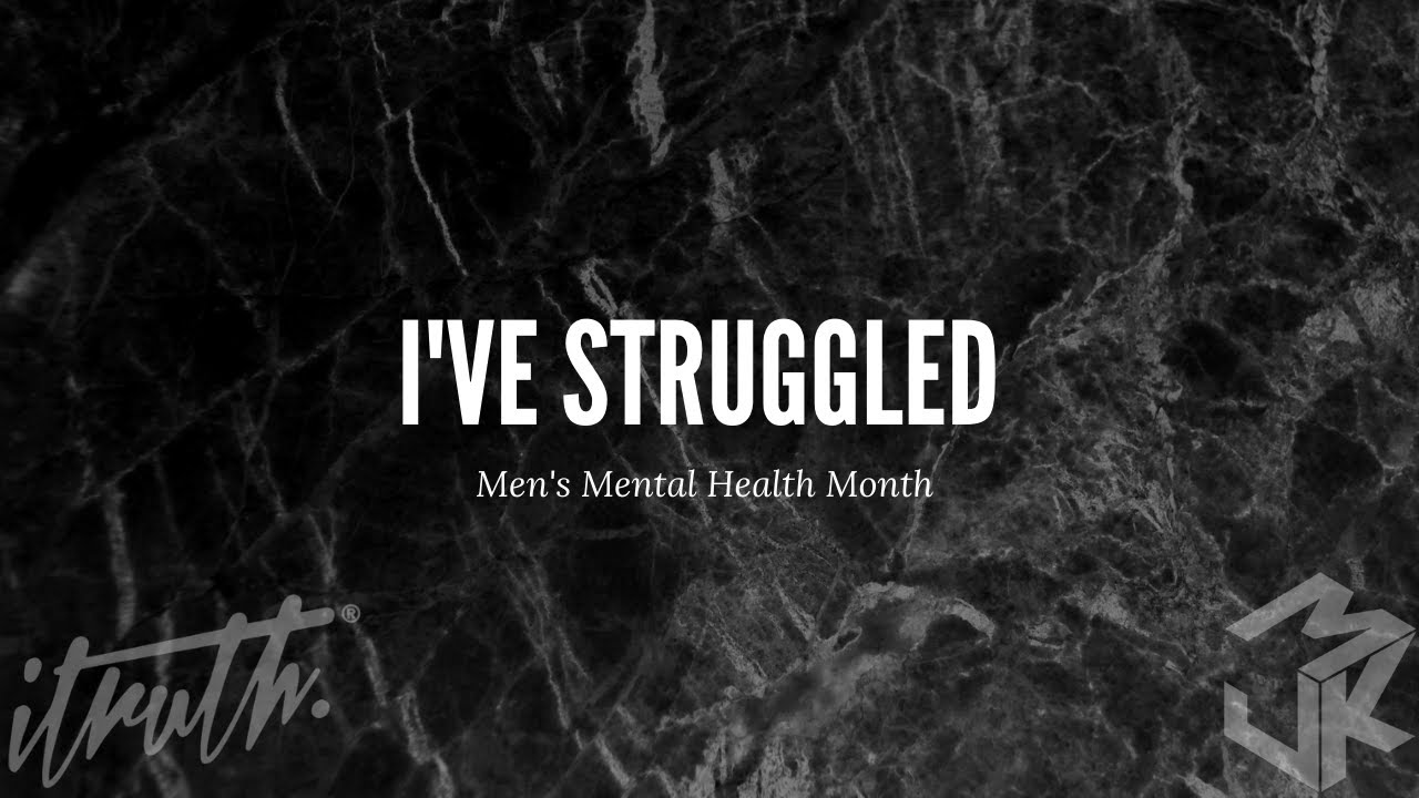 iTruth - I've Struggled - Men's Mental Health Month