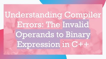 Understanding Compiler Errors: The Invalid Operands to Binary Expression in C++