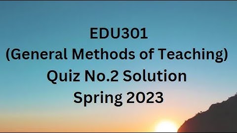 EDU301 (General Methods of Teaching) Quiz No.2 Solution Spring 2023