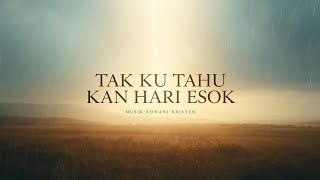 Tak Ku Tahu Kan Hari Esok | Lirik Lagu Rohani Penuh Syukur