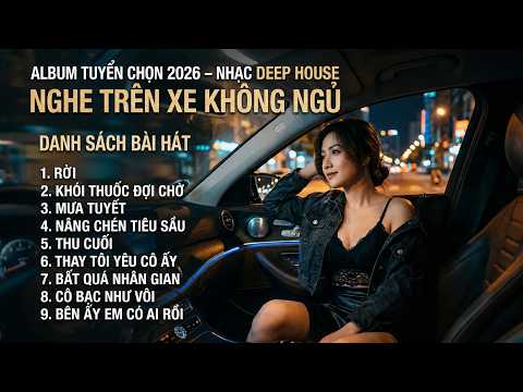 Album Tuyển Chọn - NHẠC DEEP HOUSE ( NGHE TRÊN XE KHÔNG NGỦ)
