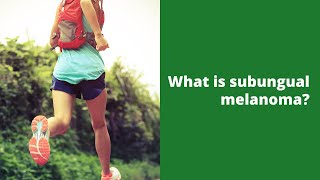 What is subungual melanoma?