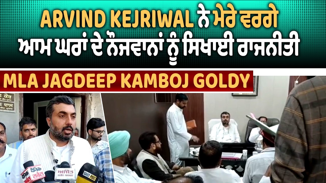 Arvind Kejriwal ਨੇ ਮੇਰੇ ਵਰਗੇ ਆਮ ਘਰਾਂ ਦੇ ਨੌਜਵਾਨਾਂ ਨੂੰ ਸਿਖਾਈ ਰਾਜਨੀਤੀ : MLA Jagdeep Kamboj Goldy